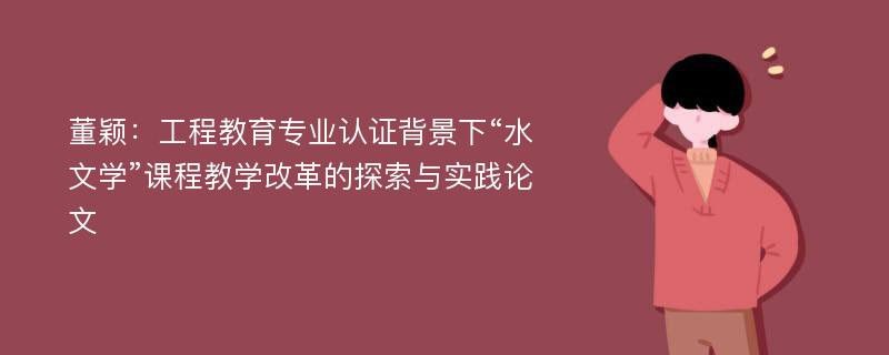 董颖：工程教育专业认证背景下“水文学”课程教学改革的探索与实践论文