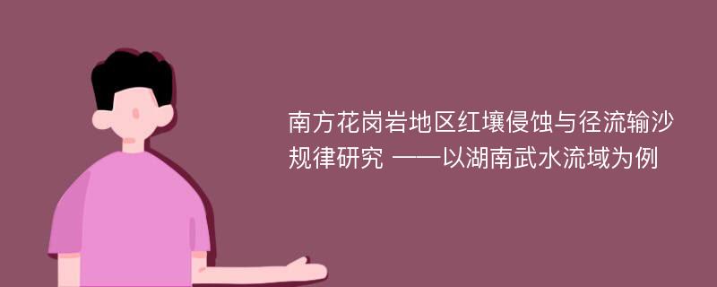 南方花岗岩地区红壤侵蚀与径流输沙规律研究 ——以湖南武水流域为例