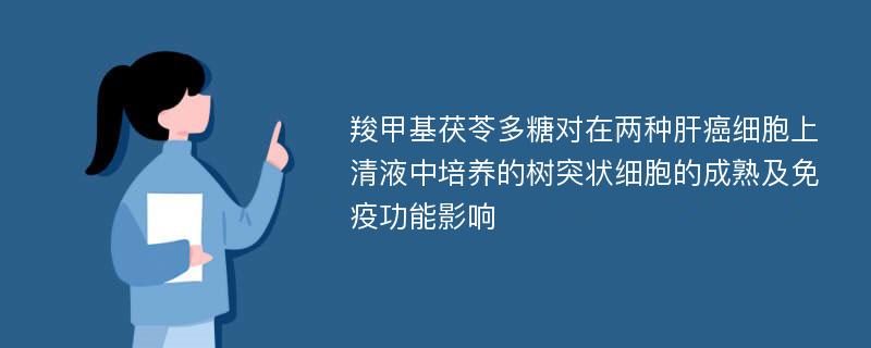 羧甲基茯苓多糖对在两种肝癌细胞上清液中培养的树突状细胞的成熟及免疫功能影响