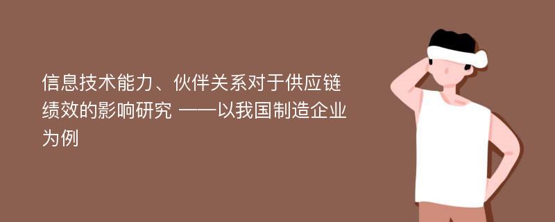 信息技术能力、伙伴关系对于供应链绩效的影响研究 ——以我国制造企业为例