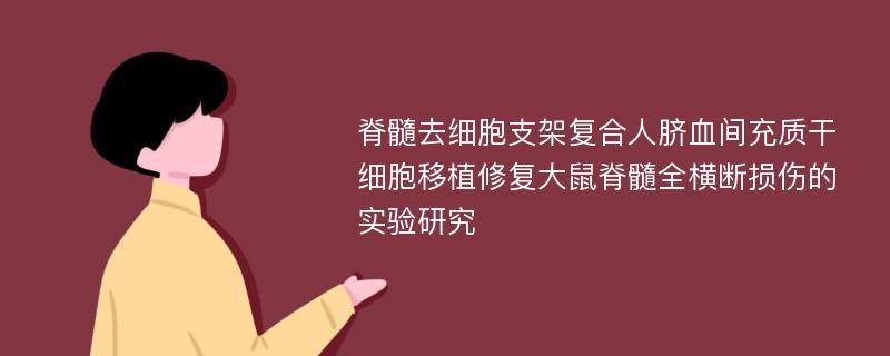 脊髓去细胞支架复合人脐血间充质干细胞移植修复大鼠脊髓全横断损伤的实验研究