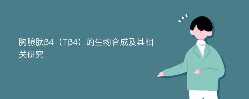 胸腺肽β4（Tβ4）的生物合成及其相关研究