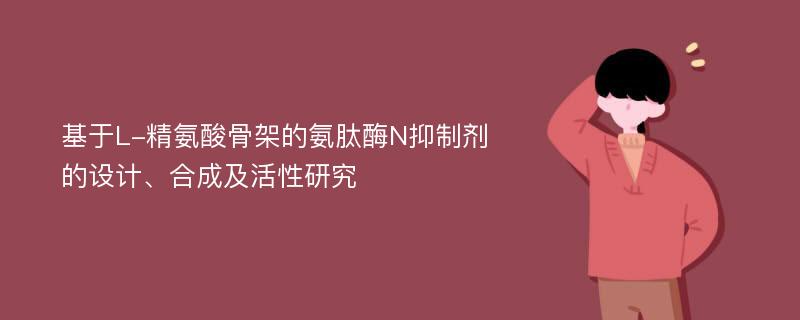 基于L-精氨酸骨架的氨肽酶N抑制剂的设计、合成及活性研究