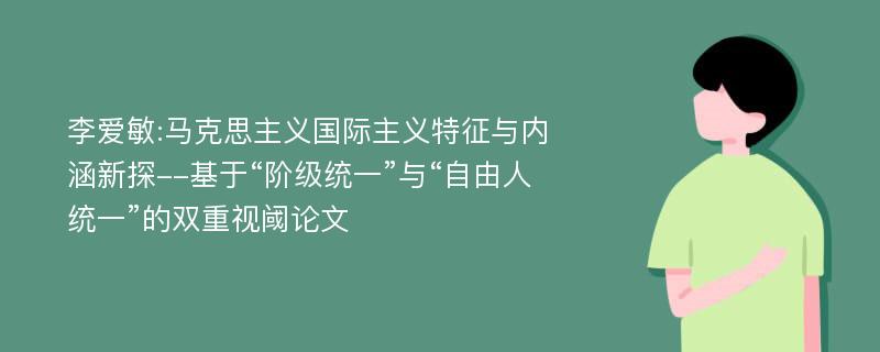 李爱敏:马克思主义国际主义特征与内涵新探--基于“阶级统一”与“自由人统一”的双重视阈论文