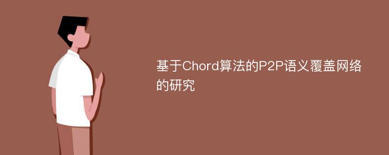 基于Chord算法的P2P语义覆盖网络的研究