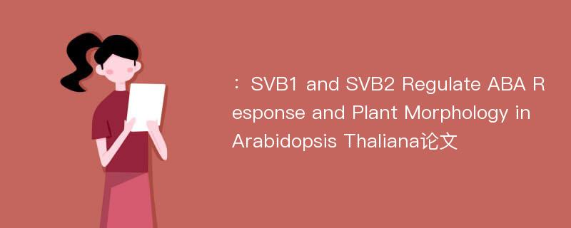 ：SVB1 and SVB2 Regulate ABA Response and Plant Morphology in Arabidopsis Thaliana论文