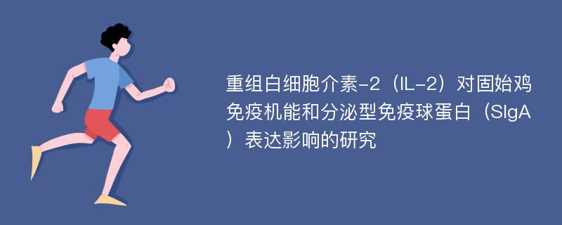 重组白细胞介素-2（IL-2）对固始鸡免疫机能和分泌型免疫球蛋白（SIgA）表达影响的研究