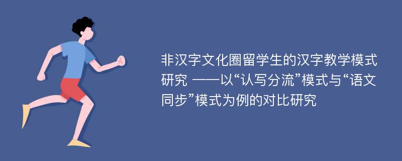 非汉字文化圈留学生的汉字教学模式研究 ——以“认写分流”模式与“语文同步”模式为例的对比研究