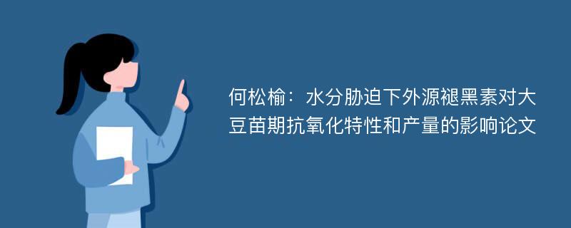 何松榆：水分胁迫下外源褪黑素对大豆苗期抗氧化特性和产量的影响论文