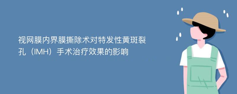 视网膜内界膜撕除术对特发性黄斑裂孔（IMH）手术治疗效果的影响