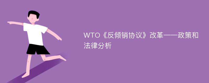 WTO《反倾销协议》改革——政策和法律分析