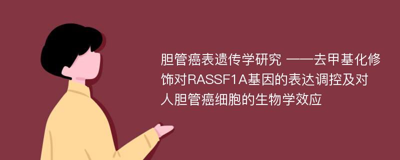 胆管癌表遗传学研究 ——去甲基化修饰对RASSF1A基因的表达调控及对人胆管癌细胞的生物学效应