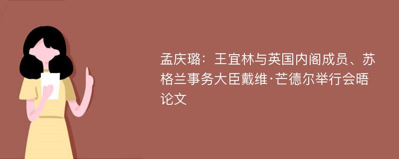 孟庆璐：王宜林与英国内阁成员、苏格兰事务大臣戴维·芒德尔举行会晤论文