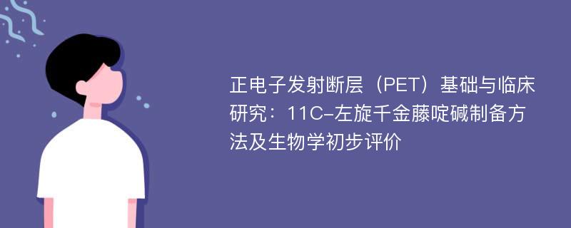 正电子发射断层（PET）基础与临床研究：11C-左旋千金藤啶碱制备方法及生物学初步评价