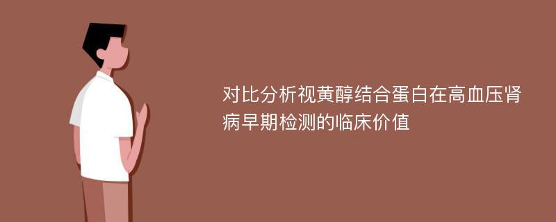 对比分析视黄醇结合蛋白在高血压肾病早期检测的临床价值