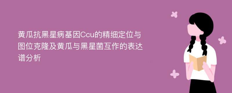 黄瓜抗黑星病基因Ccu的精细定位与图位克隆及黄瓜与黑星菌互作的表达谱分析