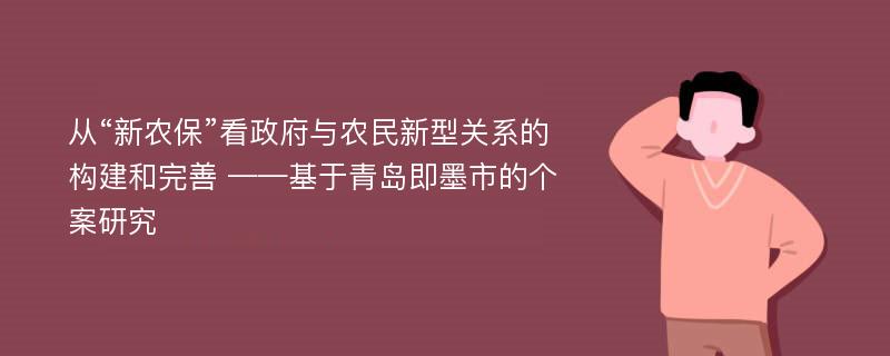 从“新农保”看政府与农民新型关系的构建和完善 ——基于青岛即墨市的个案研究