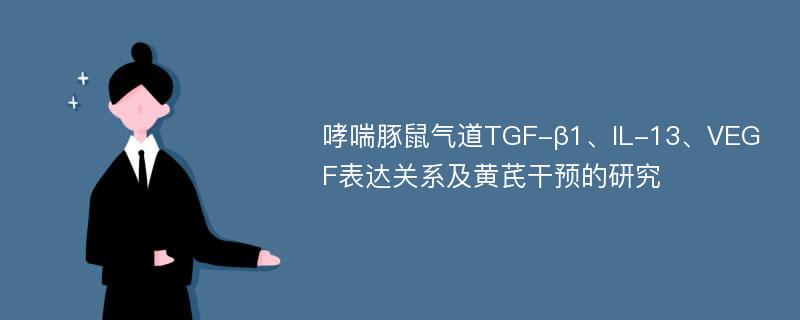 哮喘豚鼠气道TGF-β1、IL-13、VEGF表达关系及黄芪干预的研究