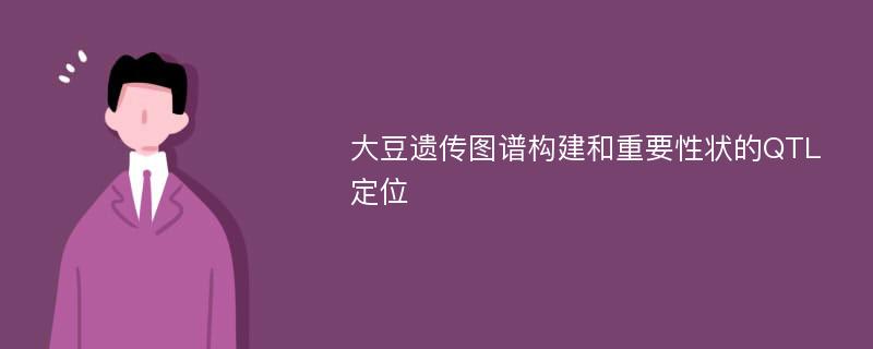 大豆遗传图谱构建和重要性状的QTL定位