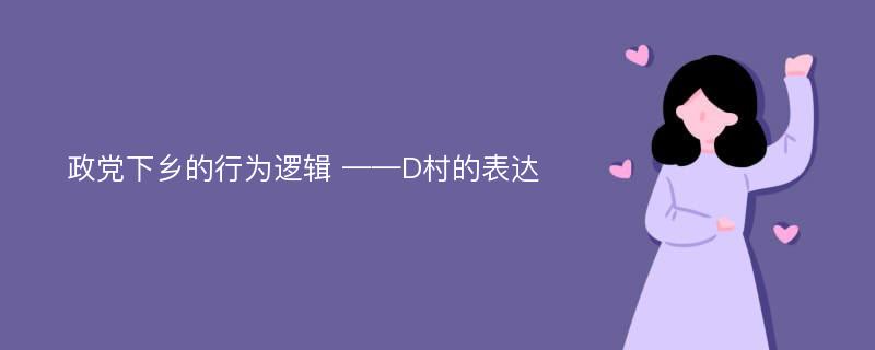 政党下乡的行为逻辑 ——D村的表达