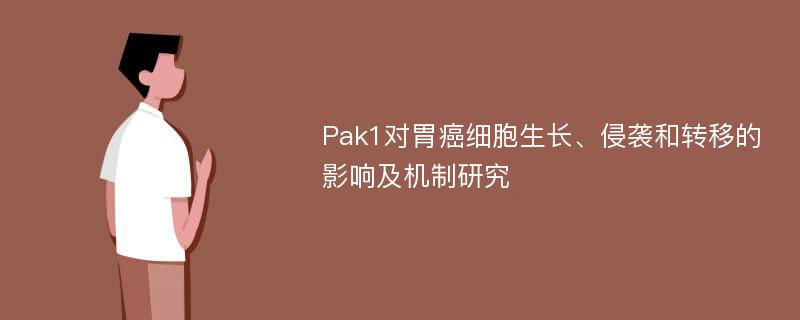 Pak1对胃癌细胞生长、侵袭和转移的影响及机制研究