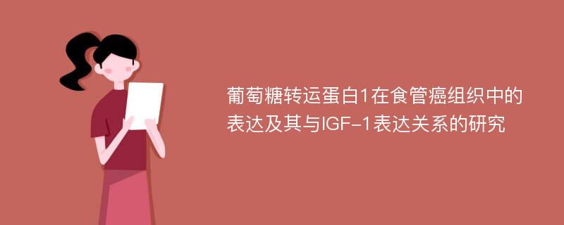 葡萄糖转运蛋白1在食管癌组织中的表达及其与IGF-1表达关系的研究