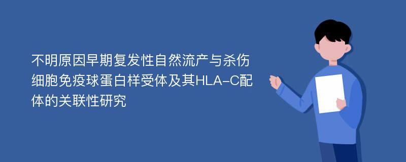 不明原因早期复发性自然流产与杀伤细胞免疫球蛋白样受体及其HLA-C配体的关联性研究