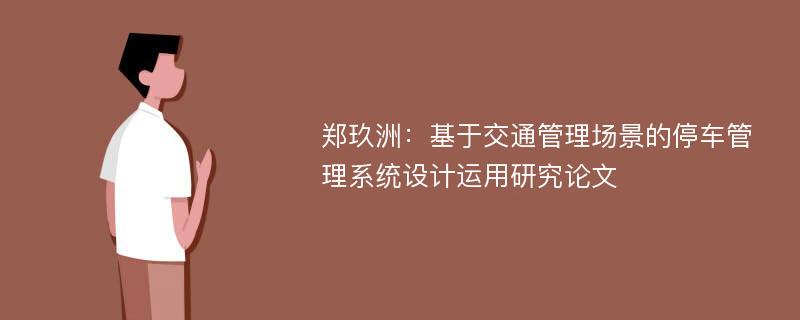 郑玖洲：基于交通管理场景的停车管理系统设计运用研究论文