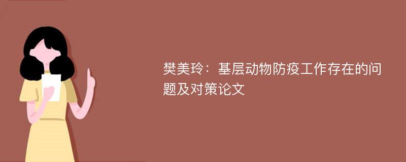 樊美玲：基层动物防疫工作存在的问题及对策论文