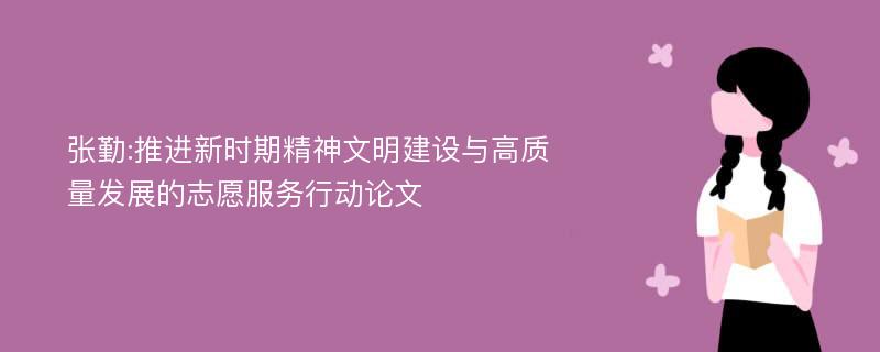 张勤:推进新时期精神文明建设与高质量发展的志愿服务行动论文