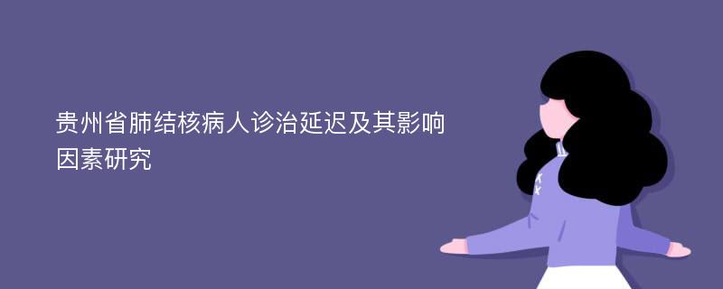 贵州省肺结核病人诊治延迟及其影响因素研究