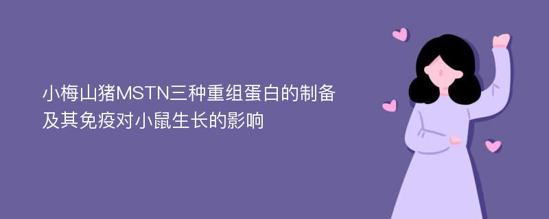 小梅山猪MSTN三种重组蛋白的制备及其免疫对小鼠生长的影响