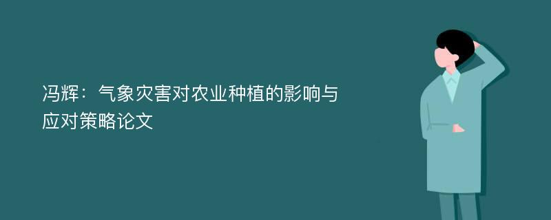 冯辉：气象灾害对农业种植的影响与应对策略论文