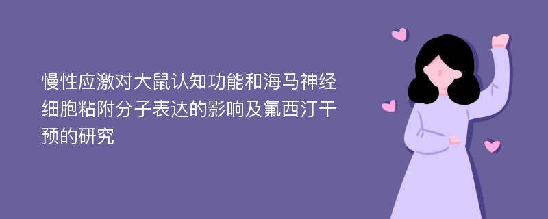 慢性应激对大鼠认知功能和海马神经细胞粘附分子表达的影响及氟西汀干预的研究