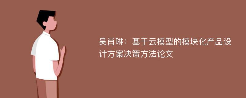 吴肖琳：基于云模型的模块化产品设计方案决策方法论文