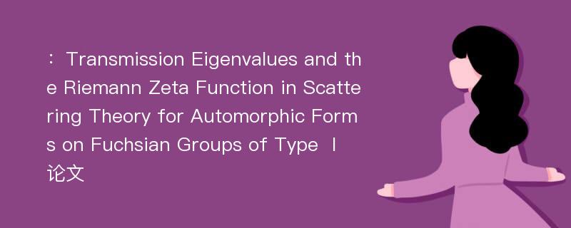 ：Transmission Eigenvalues and the Riemann Zeta Function in Scattering Theory for Automorphic Forms on Fuchsian Groups of Type Ⅰ论文