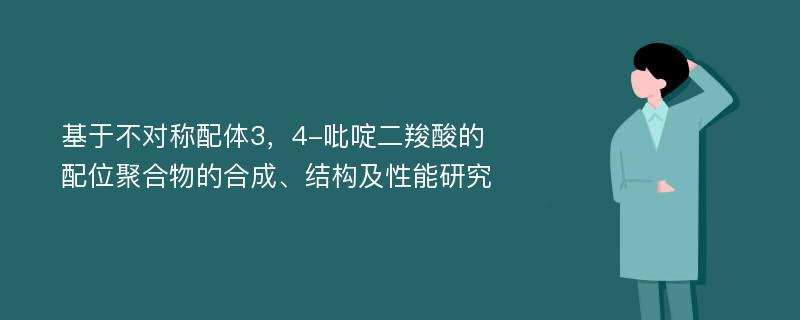 基于不对称配体3，4-吡啶二羧酸的配位聚合物的合成、结构及性能研究