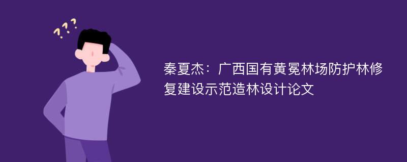 秦夏杰：广西国有黄冕林场防护林修复建设示范造林设计论文