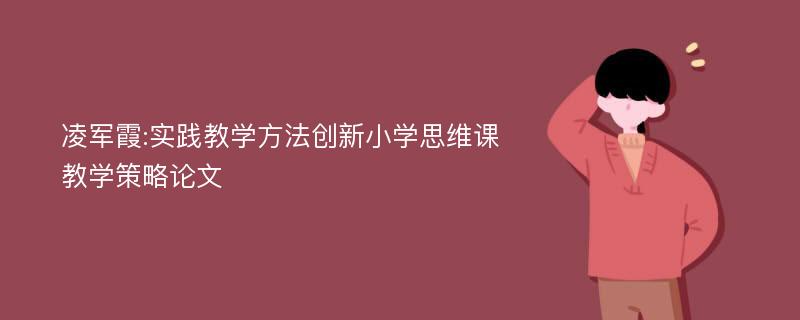 凌军霞:实践教学方法创新小学思维课教学策略论文