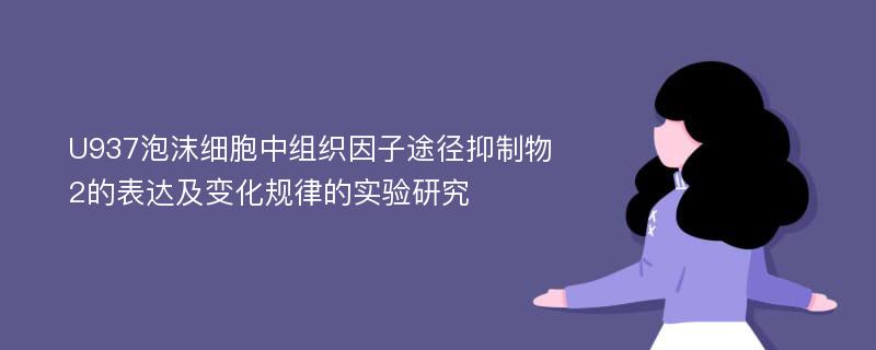 U937泡沫细胞中组织因子途径抑制物2的表达及变化规律的实验研究