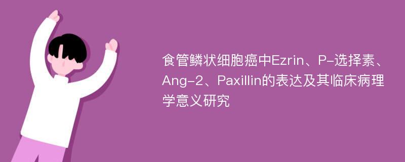 食管鳞状细胞癌中Ezrin、P-选择素、Ang-2、Paxillin的表达及其临床病理学意义研究