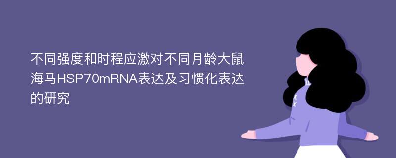 不同强度和时程应激对不同月龄大鼠海马HSP70mRNA表达及习惯化表达的研究