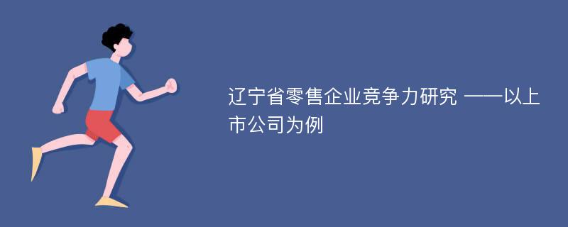 辽宁省零售企业竞争力研究 ——以上市公司为例