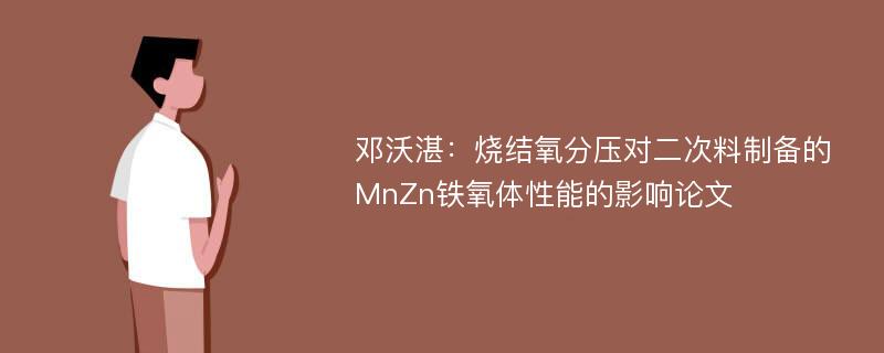 邓沃湛：烧结氧分压对二次料制备的MnZn铁氧体性能的影响论文