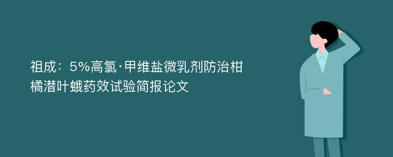 祖成：5%高氯·甲维盐微乳剂防治柑橘潜叶蛾药效试验简报论文