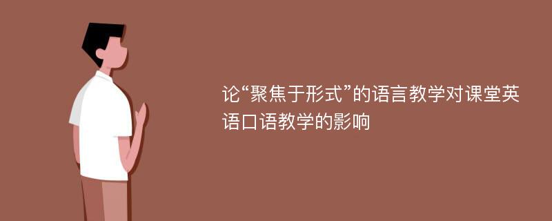 论“聚焦于形式”的语言教学对课堂英语口语教学的影响