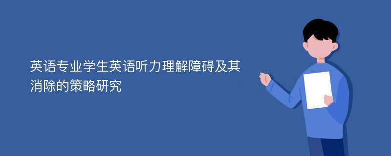 英语专业学生英语听力理解障碍及其消除的策略研究