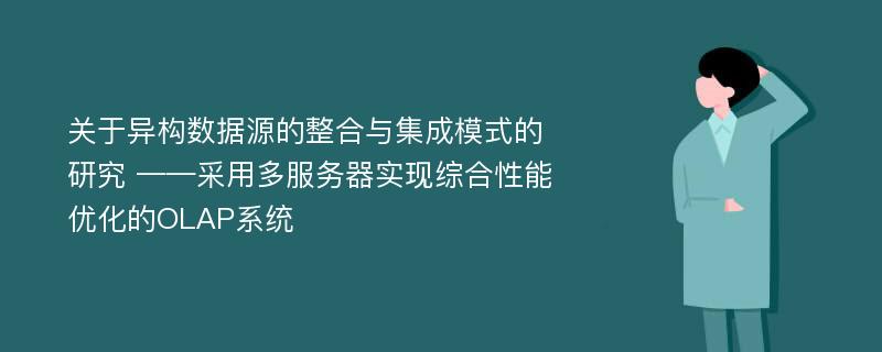 关于异构数据源的整合与集成模式的研究 ——采用多服务器实现综合性能优化的OLAP系统