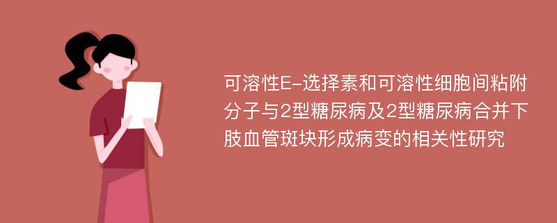 可溶性E-选择素和可溶性细胞间粘附分子与2型糖尿病及2型糖尿病合并下肢血管斑块形成病变的相关性研究