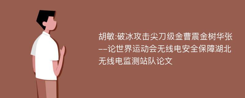 胡敏:破冰攻击尖刀级金曹震金树华张--论世界运动会无线电安全保障湖北无线电监测站队论文